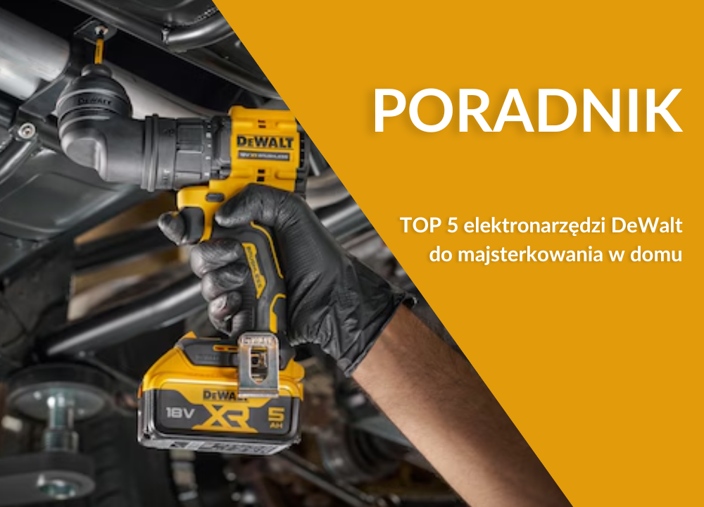 TOP 5 elektronarzędzi DeWalt do majsterkowania w domu