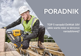 TOP 5 narzędzi akumulatorowych DeWalt, które warto mieć w skrzynce