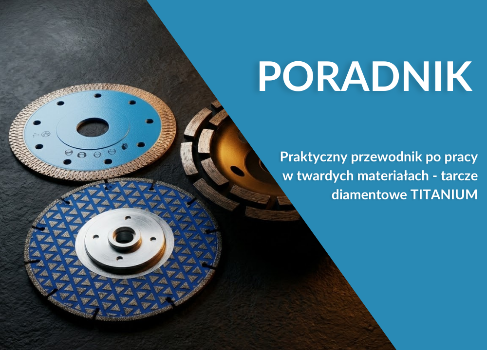 Praktyczny przewodnik po pracy w twardych materiałach – tarcze diamentowe TITANIUM