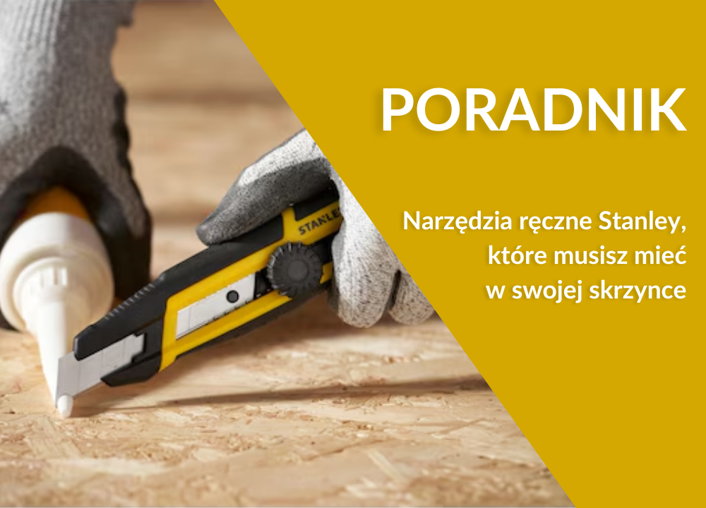 Narzędzia ręczne Stanley, które musisz mieć w skrzynce