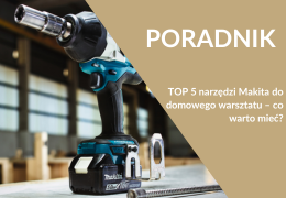 TOP 5 narzędzi Makita do domowego warsztatu – co warto mieć?