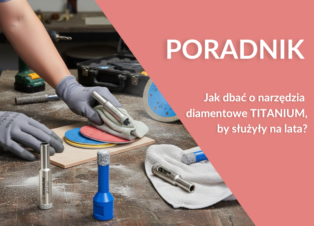 Jak dbać o narzędzia diamentowe TITANIUM, by służyły lata? Konserwacja i przechowywanie