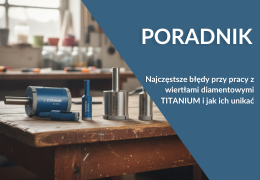 Najczęstsze błędy przy pracy z wiertłami diamentowymi TITANIUM i jak ich unikać
